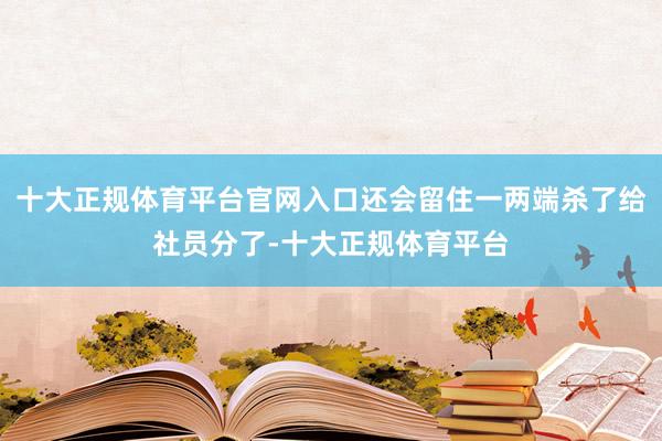 十大正规体育平台官网入口还会留住一两端杀了给社员分了-十大正规体育平台