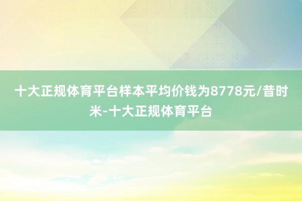 十大正规体育平台样本平均价钱为8778元/昔时米-十大正规体