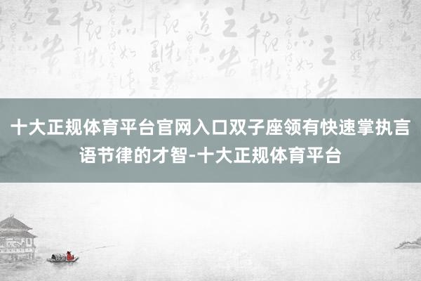十大正规体育平台官网入口双子座领有快速掌执言语节律的才智-十