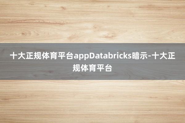十大正规体育平台appDatabricks暗示-十大正规体育