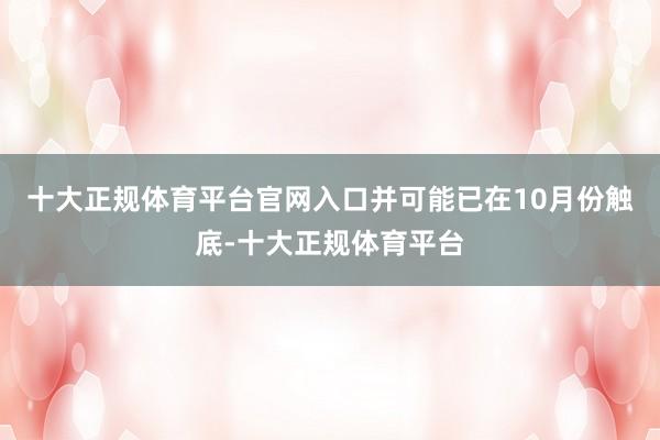 十大正规体育平台官网入口并可能已在10月份触底-十大正规体育