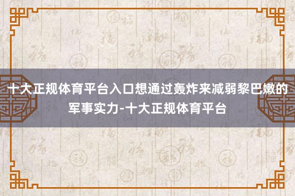 十大正规体育平台入口想通过轰炸来减弱黎巴嫩的军事实力-十大正规体育平台