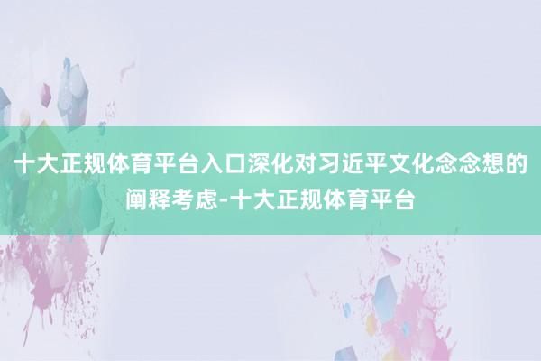 十大正规体育平台入口深化对习近平文化念念想的阐释考虑-十大正