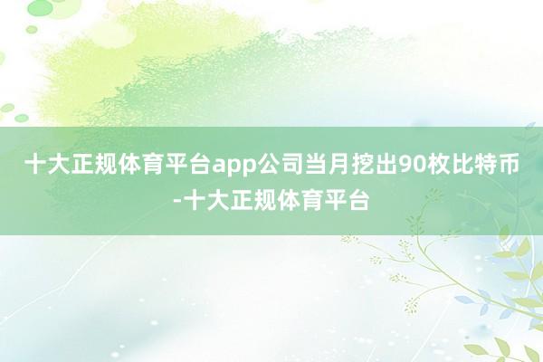 十大正规体育平台app公司当月挖出90枚比特币-十大正规体育