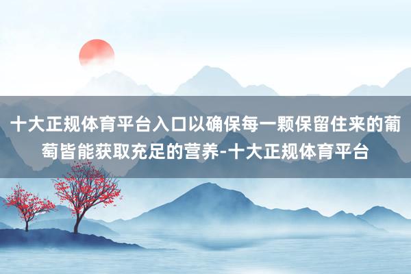 十大正规体育平台入口以确保每一颗保留住来的葡萄皆能获取充足的营养-十大正规体育平台