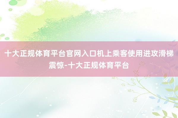 十大正规体育平台官网入口机上乘客使用进攻滑梯震惊-十大正规体