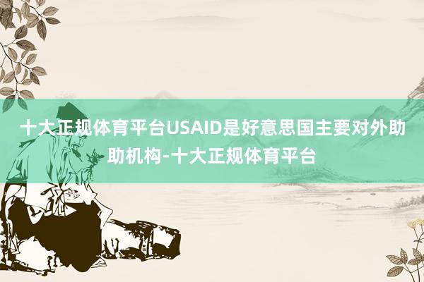 十大正规体育平台USAID是好意思国主要对外助助机构-十大正