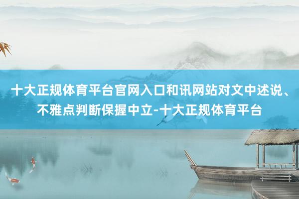 十大正规体育平台官网入口和讯网站对文中述说、不雅点判断保握中立-十大正规体育平台