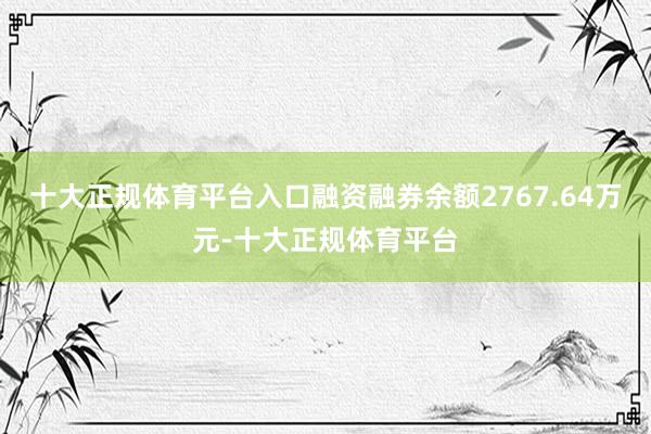十大正规体育平台入口融资融券余额2767.64万元-十大正规