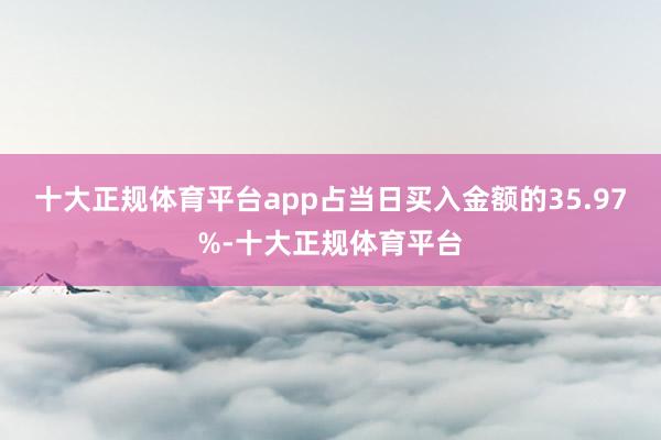 十大正规体育平台app占当日买入金额的35.97%-十大正规