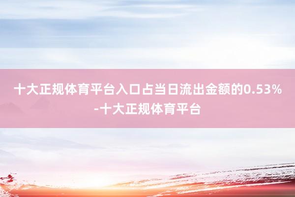 十大正规体育平台入口占当日流出金额的0.53%-十大正规体育