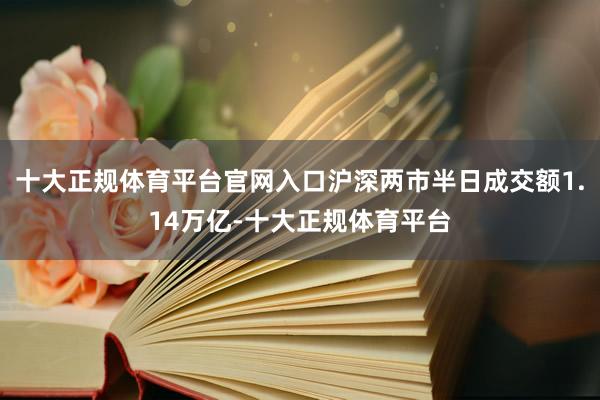 十大正规体育平台官网入口沪深两市半日成交额1.14万亿-十大