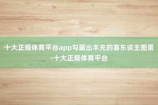 十大正规体育平台app勾画出丰充的喜东谈主图景-十大正规体育
