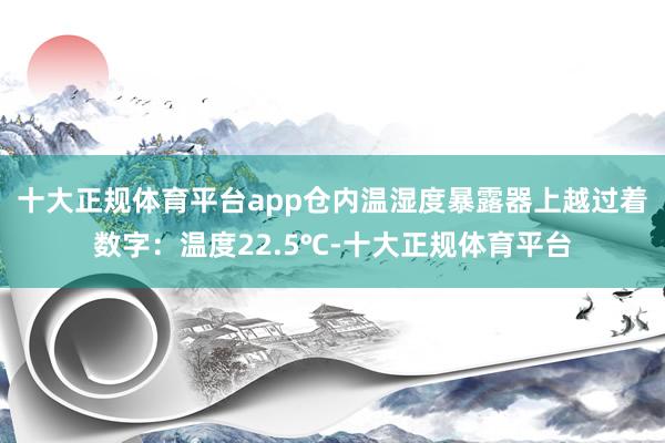 十大正规体育平台app仓内温湿度暴露器上越过着数字:温度22.5℃-十大正规体育平台